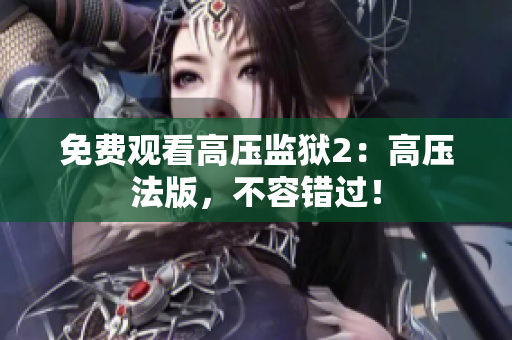 免费观看高压监狱2：高压法版，不容错过！