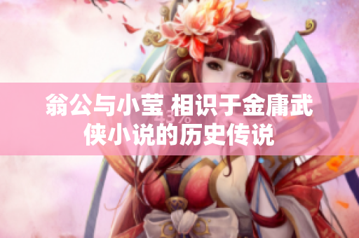 翁公与小莹 相识于金庸武侠小说的历史传说