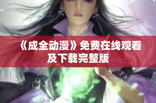 《成全动漫》免费在线观看及下载完整版