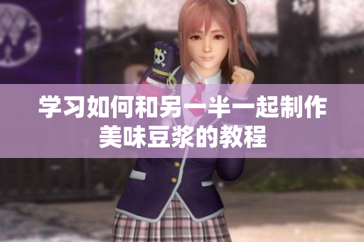 学习如何和另一半一起制作美味豆浆的教程