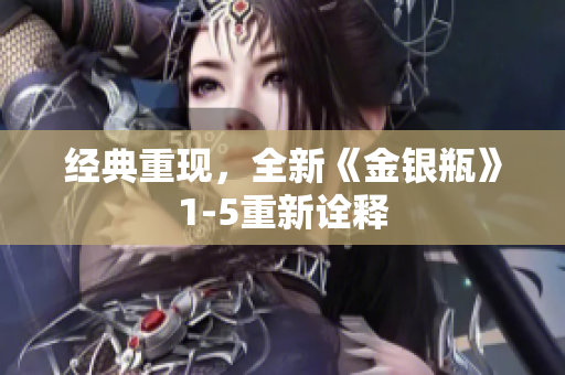 经典重现，全新《金银瓶》1-5重新诠释
