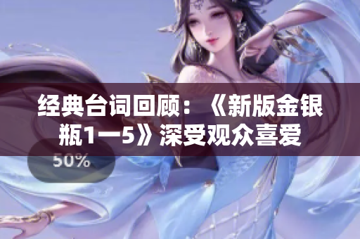 经典台词回顾：《新版金银瓶1一5》深受观众喜爱