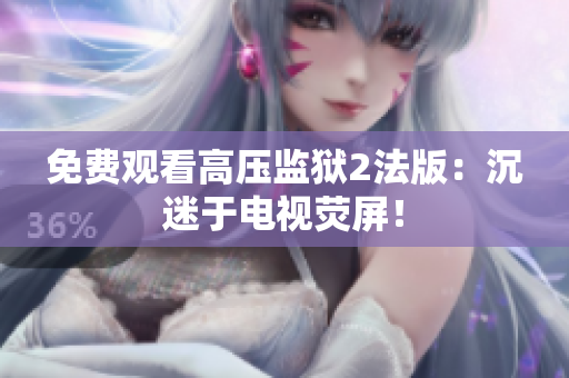 免费观看高压监狱2法版：沉迷于电视荧屏！
