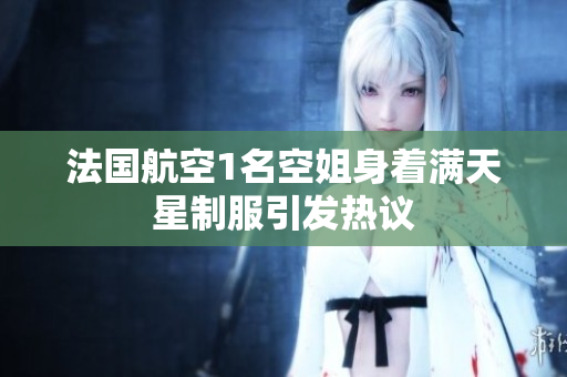 法国航空1名空姐身着满天星制服引发热议