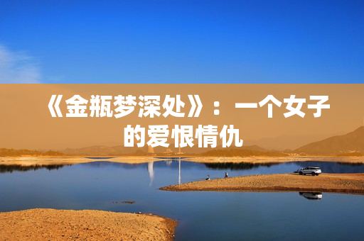 《金瓶梦深处》：一个女子的爱恨情仇