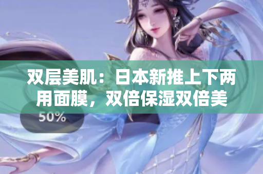 双层美肌：日本新推上下两用面膜，双倍保湿双倍美