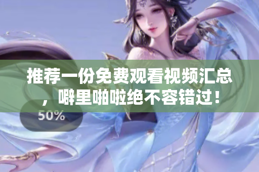 推荐一份免费观看视频汇总，噼里啪啦绝不容错过！