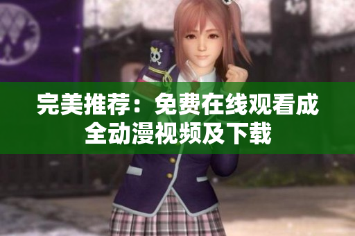 完美推荐：免费在线观看成全动漫视频及下载