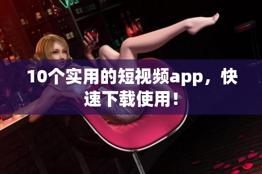 10个实用的短视频app，快速下载使用！