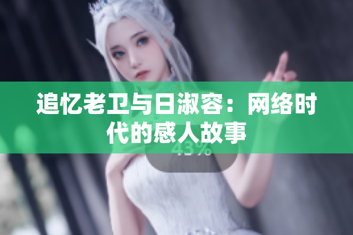 追忆老卫与日淑容：网络时代的感人故事