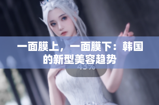 一面膜上，一面膜下：韩国的新型美容趋势