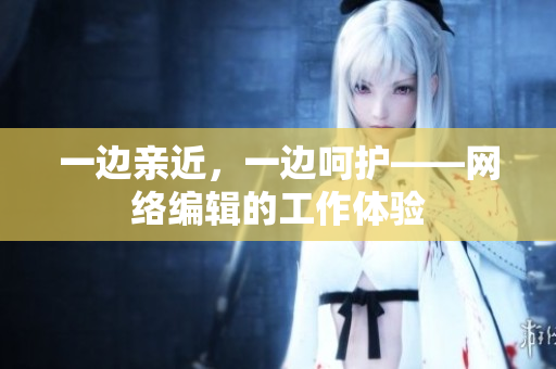 一边亲近，一边呵护——网络编辑的工作体验
