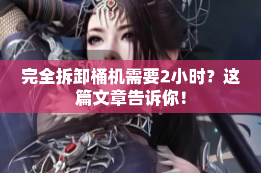 完全拆卸桶机需要2小时？这篇文章告诉你！