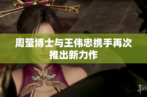 周莹博士与王伟忠携手再次推出新力作