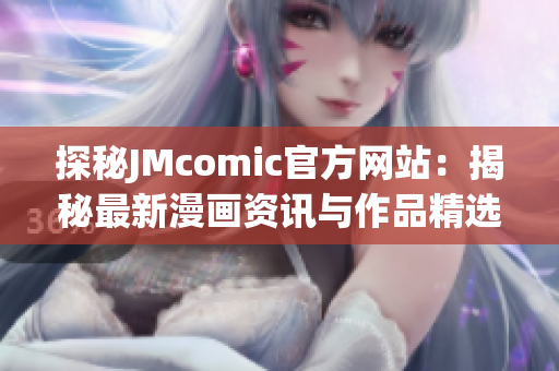 探秘JMcomic官方网站：揭秘最新漫画资讯与作品精选