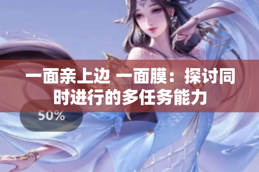 一面亲上边 一面膜：探讨同时进行的多任务能力