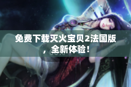 免费下载灭火宝贝2法国版，全新体验！