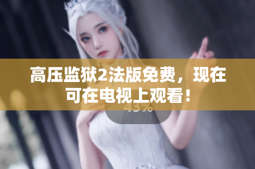 高压监狱2法版免费，现在可在电视上观看！