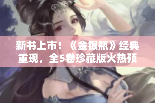新书上市！《金银瓶》经典重现，全5卷珍藏版火热预售中！