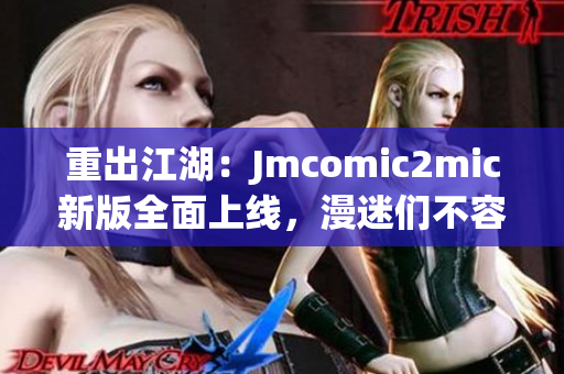 重出江湖：Jmcomic2mic新版全面上线，漫迷们不容错过！