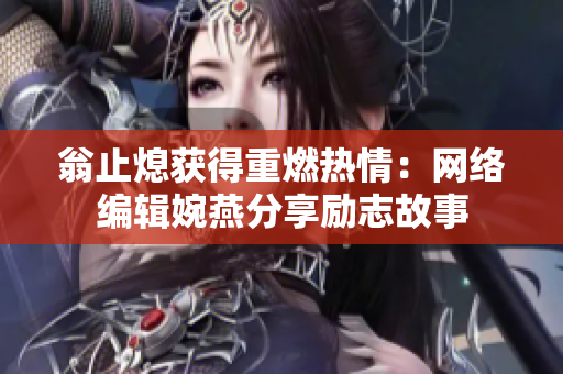 翁止熄获得重燃热情：网络编辑婉燕分享励志故事
