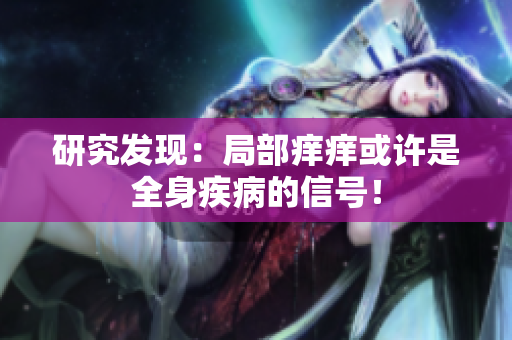 研究发现：局部痒痒或许是全身疾病的信号！