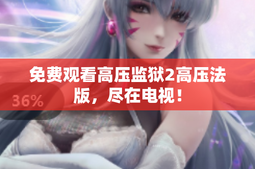 免费观看高压监狱2高压法版，尽在电视！