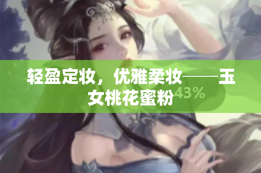 轻盈定妆，优雅柔妆──玉女桃花蜜粉