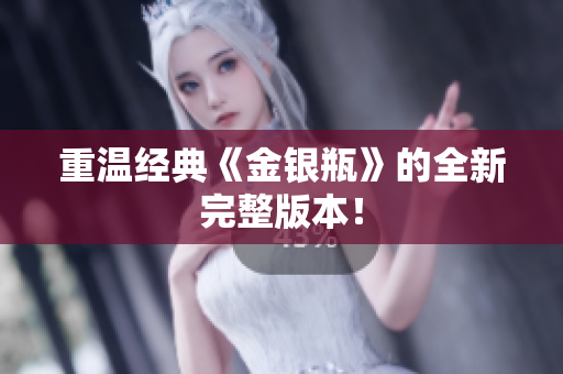 重温经典《金银瓶》的全新完整版本！