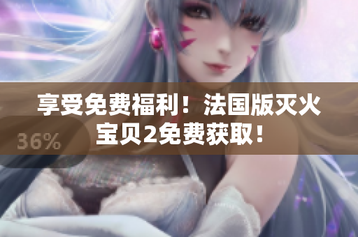 享受免费福利！法国版灭火宝贝2免费获取！