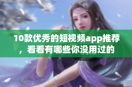 10款优秀的短视频app推荐，看看有哪些你没用过的