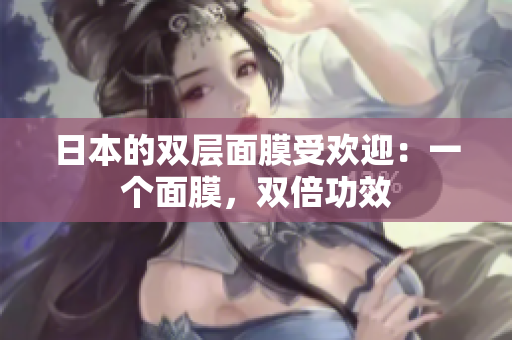日本的双层面膜受欢迎：一个面膜，双倍功效