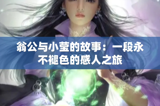 翁公与小莹的故事：一段永不褪色的感人之旅