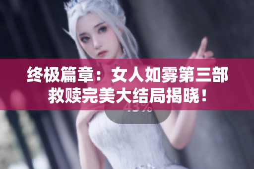 终极篇章：女人如雾第三部救赎完美大结局揭晓！