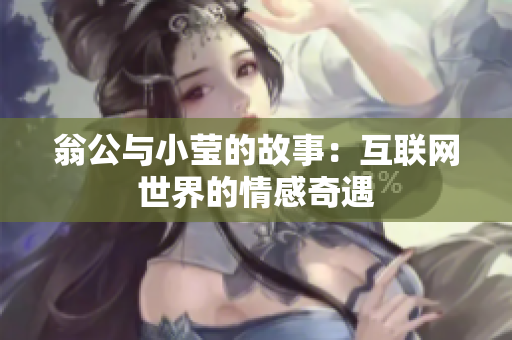 翁公与小莹的故事：互联网世界的情感奇遇