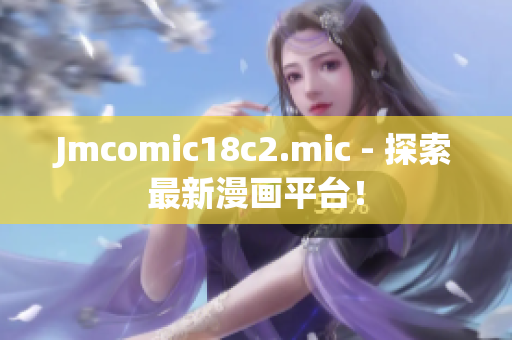 Jmcomic18c2.mic - 探索最新漫画平台！