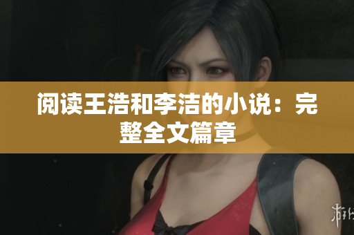 阅读王浩和李洁的小说：完整全文篇章