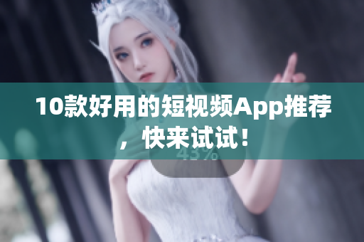 10款好用的短视频App推荐，快来试试！