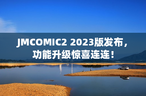 JMCOMIC2 2023版发布，功能升级惊喜连连！