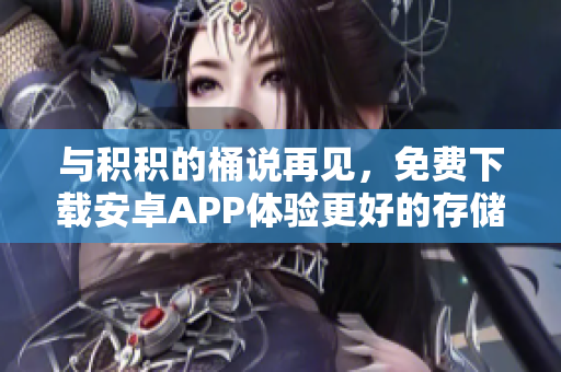 与积积的桶说再见，免费下载安卓APP体验更好的存储方式！