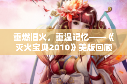 重燃旧火，重温记忆——《灭火宝贝2010》美版回顾