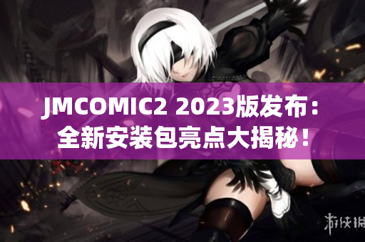 JMCOMIC2 2023版发布：全新安装包亮点大揭秘！