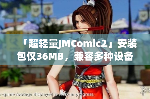 「超轻量JMComic2」安装包仅36MB，兼容多种设备