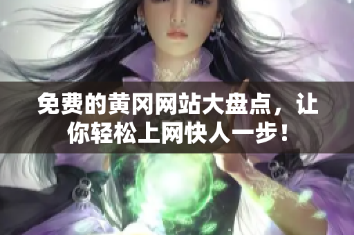 免费的黄冈网站大盘点，让你轻松上网快人一步！