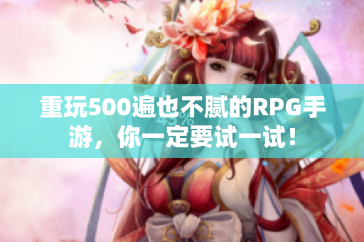 重玩500遍也不腻的RPG手游，你一定要试一试！