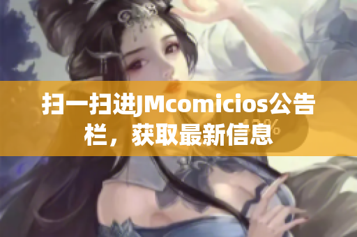 扫一扫进JMcomicios公告栏，获取最新信息