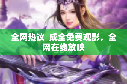 全网热议  成全免费观影，全网在线放映