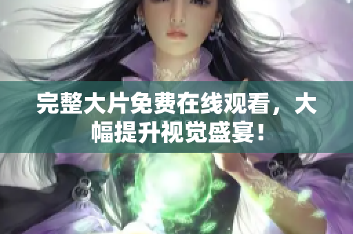 完整大片免费在线观看，大幅提升视觉盛宴！