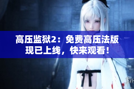 高压监狱2：免费高压法版现已上线，快来观看！