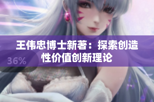 王伟忠博士新著：探索创造性价值创新理论